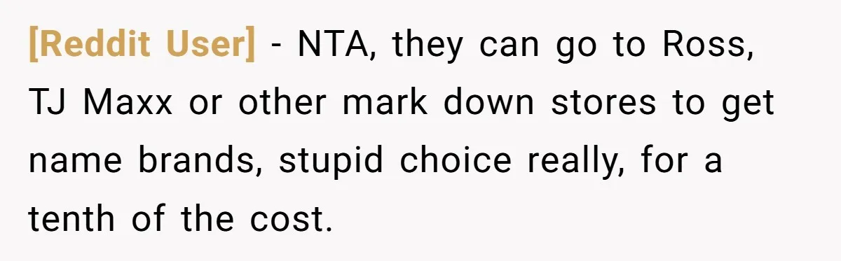[Reddit User] - NTA, they can go to Ross, TJ Maxx or other mark down stores to get name brands, stupid choice really, for a tenth of the cost.