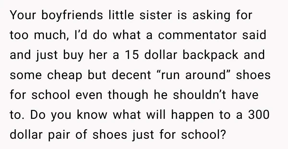Your boyfriends little sister is asking for too much, I’d do what a commentator said and just buy her a 15 dollar backpack and some cheap but decent “run around”...