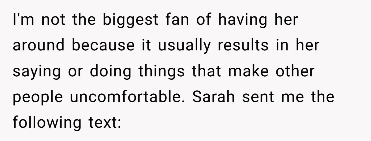 I'm not the biggest fan of having her around because it usually results in her saying or doing things that make other people uncomfortable. Sarah sent me the following text: