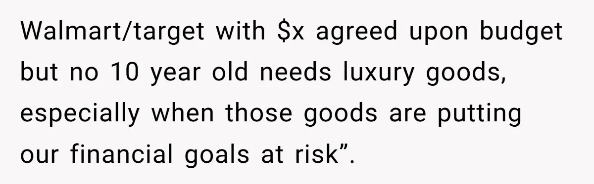 Walmart/target with $x agreed upon budget but no 10 year old needs luxury goods, especially when those goods are putting our financial goals at risk”.