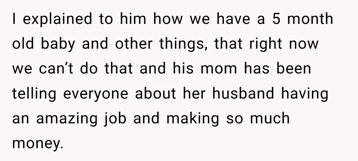 I explained to him how we have a 5 month old baby and other things, that right now we can’t do that and his mom has been telling everyone about...