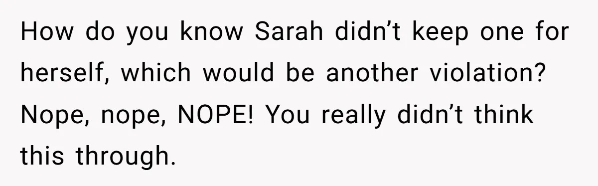 How do you know Sarah didn’t keep one for herself, which would be another violation? Nope, nope, NOPE! You really didn’t think this through.