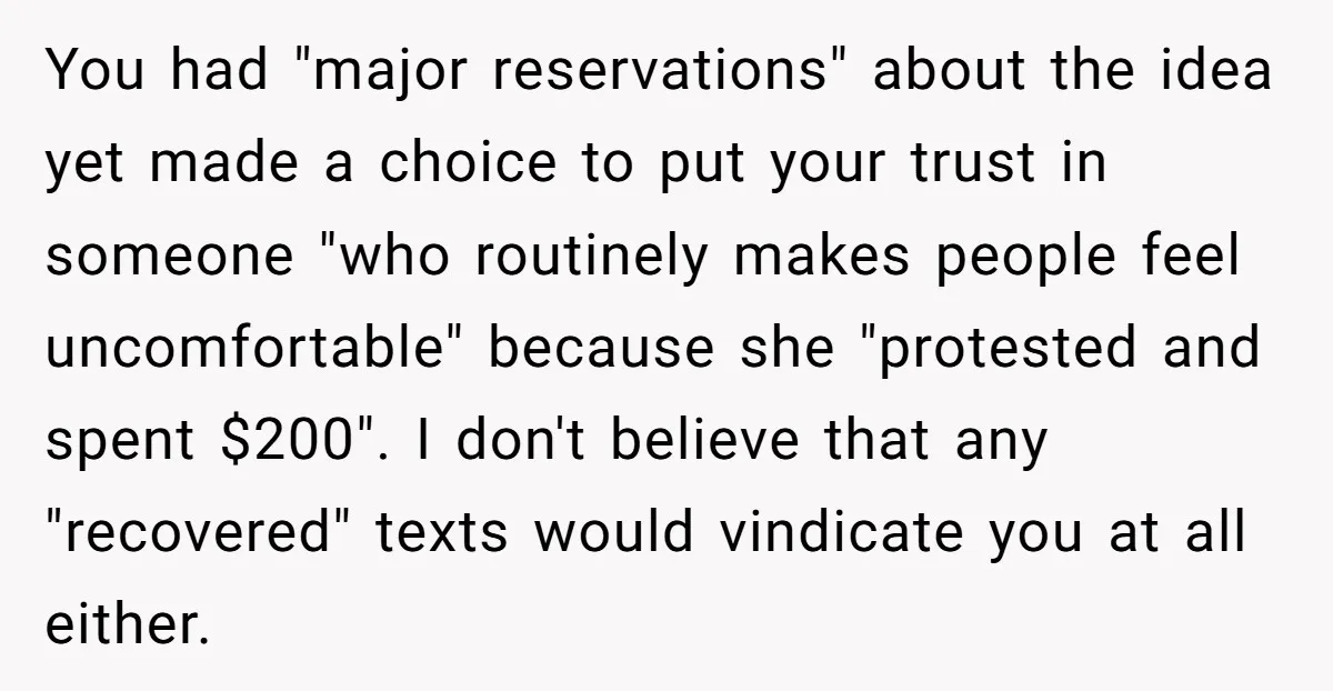 You had "major reservations" about the idea yet made a choice to put your trust in someone "who routinely makes people feel uncomfortable" because she "protested and spent $200". I...