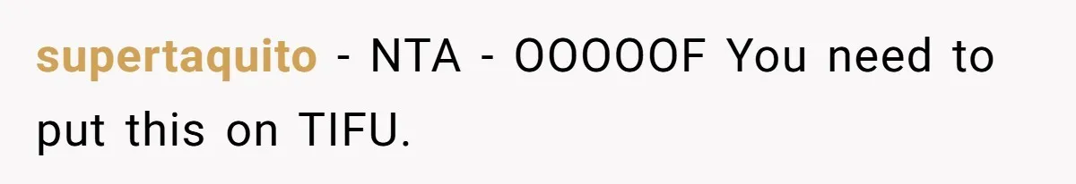 supertaquito − NTA - OOOOOF You need to put this on TIFU.