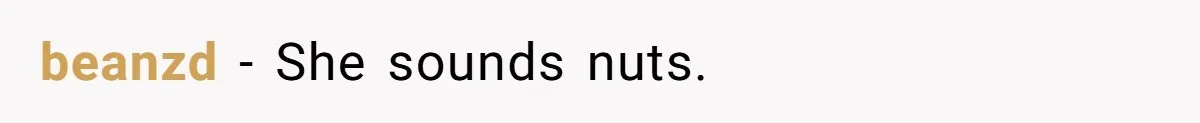 beanzd - She sounds nuts.