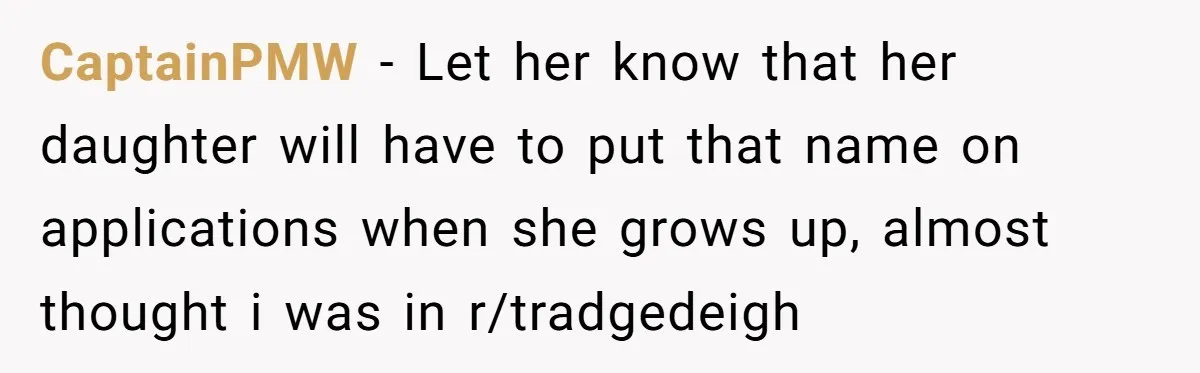 CaptainPMW - Let her know that her daughter will have to put that name on applications when she grows up, almost thought i was in r/tradgedeigh