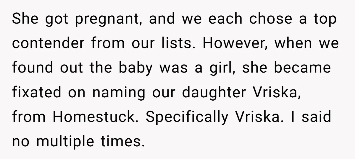 She got pregnant, and we each chose a top contender from our lists. However, when we found out the baby was a girl, she became fixated on naming our daughter...