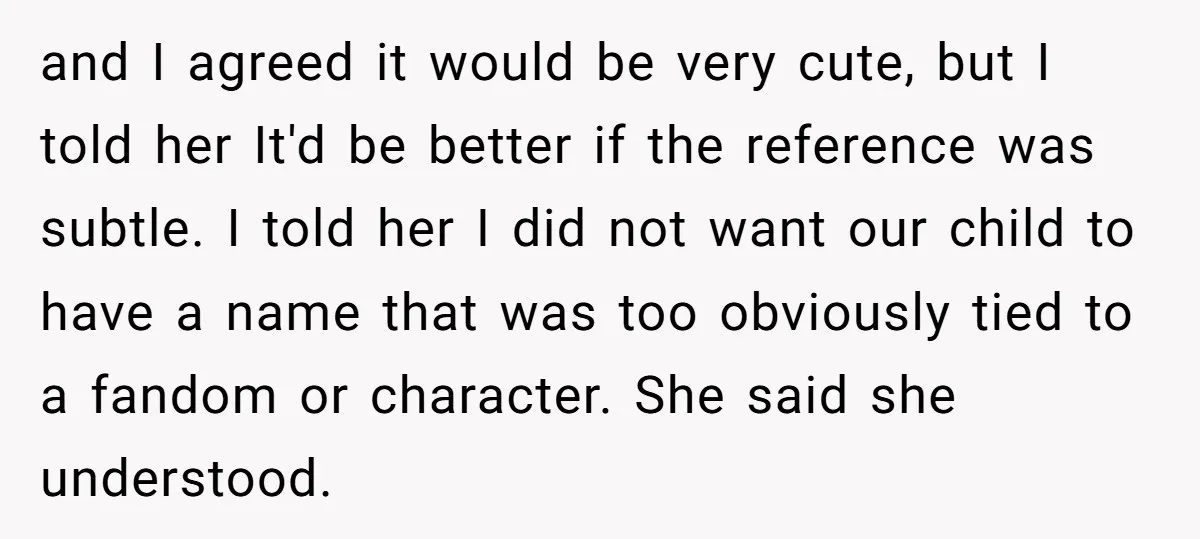 and I agreed it would be very cute, but I told her It'd be better if the reference was subtle. I told her I did not want our child to...