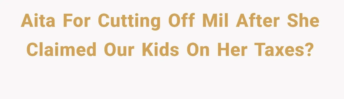 Aita for cutting off mil after she claimed our kids on her taxes?