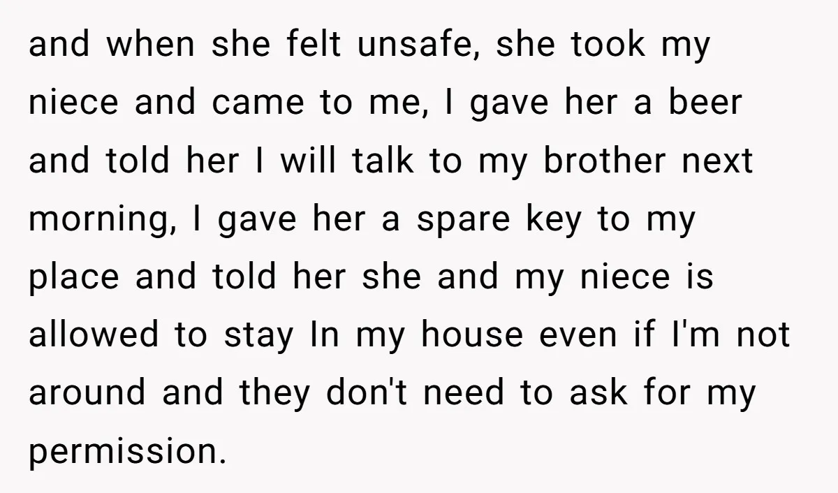 and when she felt unsafe, she took my niece and came to me, I gave her a beer and told her I will talk to my brother next morning, I...