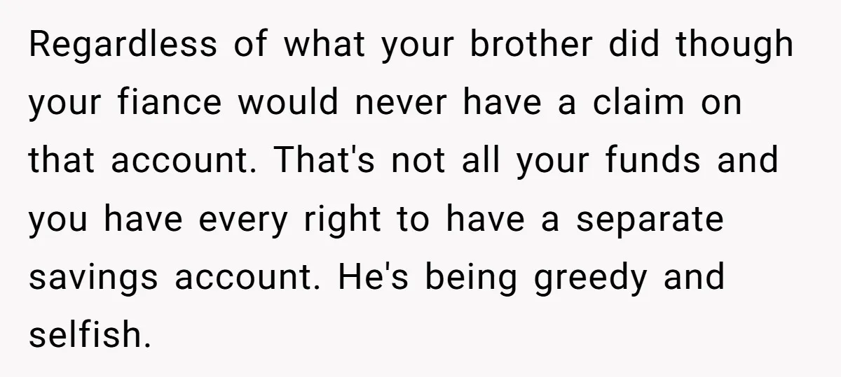 Regardless of what your brother did though your fiance would never have a claim on that account. That's not all your funds and you have every right to have a...