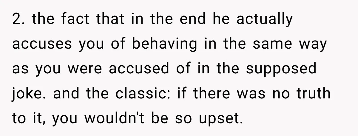 2. the fact that in the end he actually accuses you of behaving in the same way as you were accused of in the supposed joke. and the classic: if...