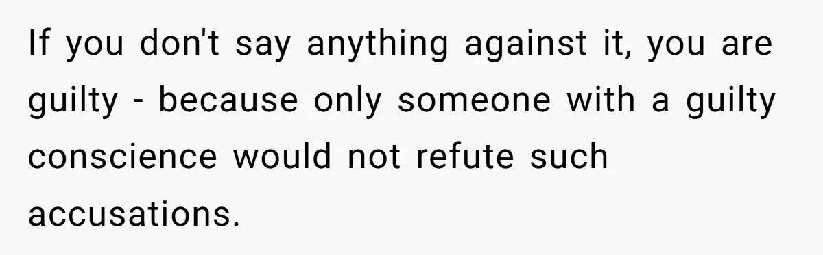 If you don't say anything against it, you are guilty - because only someone with a guilty conscience would not refute such accusations.