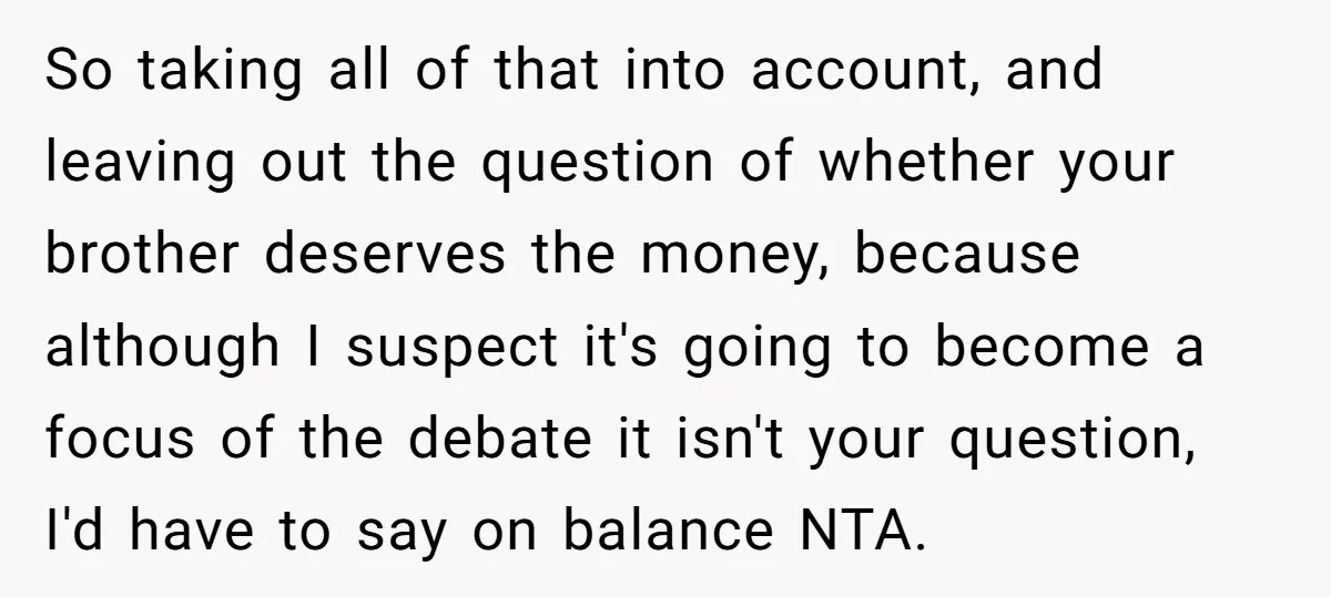 So taking all of that into account, and leaving out the question of whether your brother deserves the money, because although I suspect it's going to become a focus of...