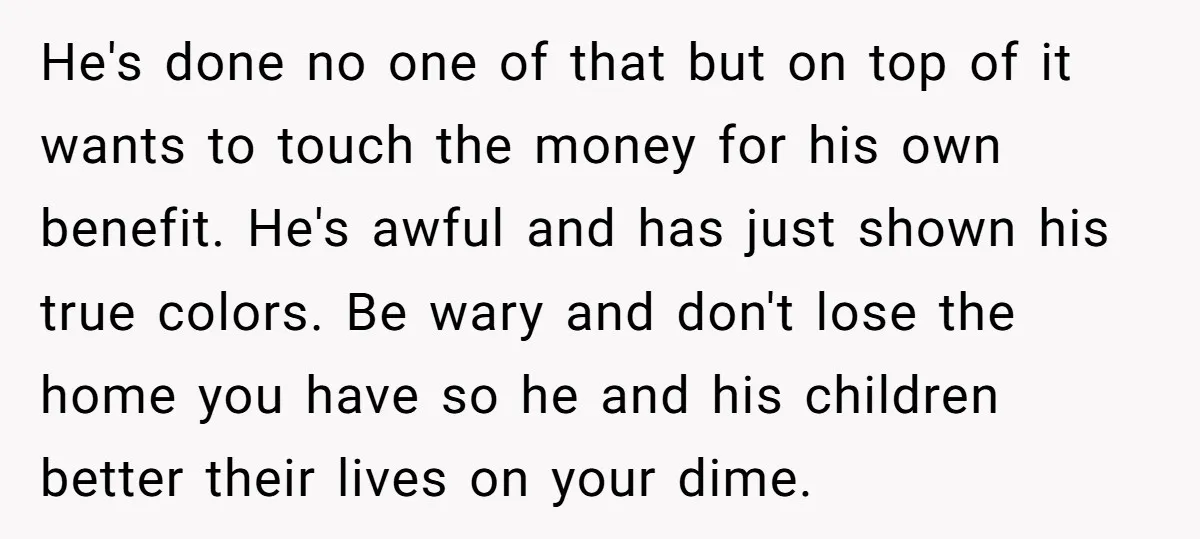He's done no one of that but on top of it wants to touch the money for his own benefit. He's awful and has just shown his true colors. Be...