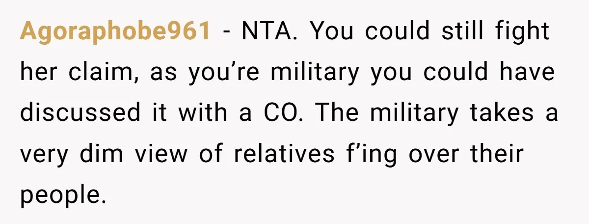 Agoraphobe961 − NTA. You could still fight her claim, as you’re military you could have discussed it with a CO. The military takes a very dim view of relatives f’ing...