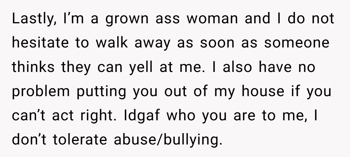 Lastly, I’m a grown ass woman and I do not hesitate to walk away as soon as someone thinks they can yell at me. I also have no problem putting...