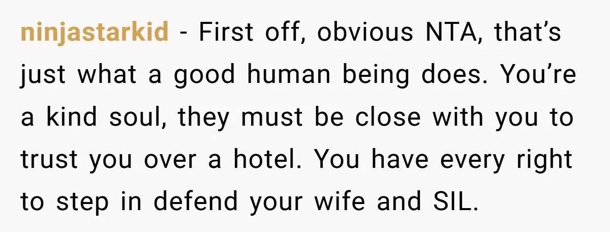ninjastarkid − First off, obvious NTA, that’s just what a good human being does. You’re a kind soul, they must be close with you to trust you over a hotel....