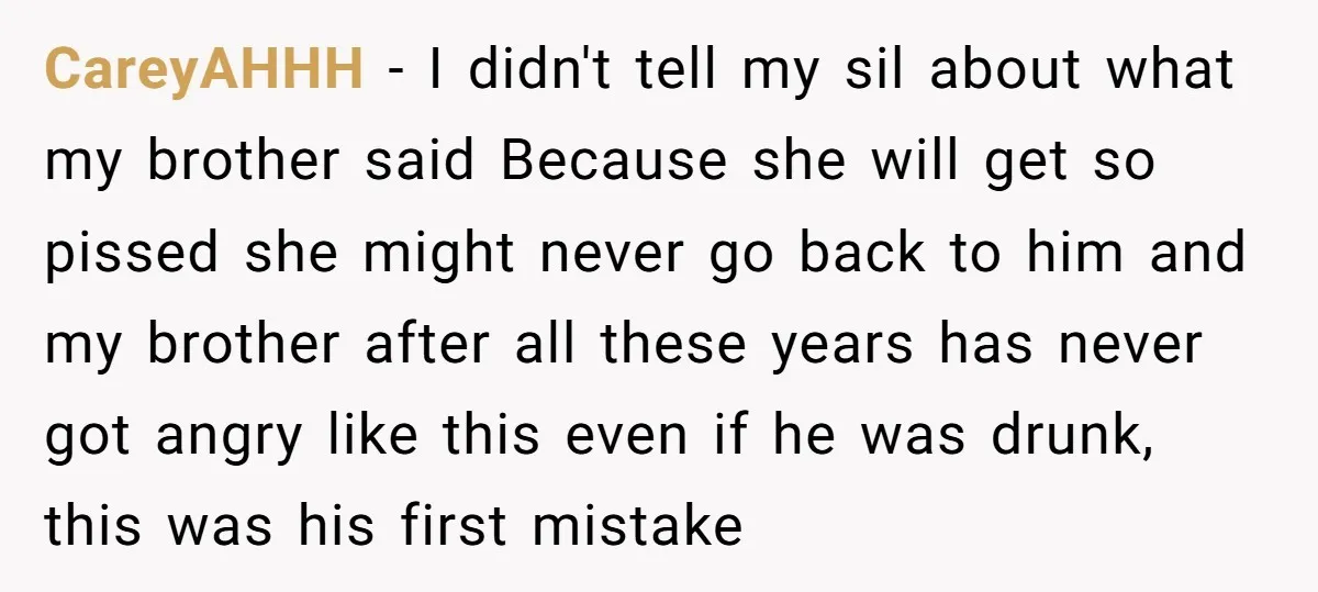 CareyAHHH − I didn't tell my sil about what my brother said Because she will get so pissed she might never go back to him and my brother after all...