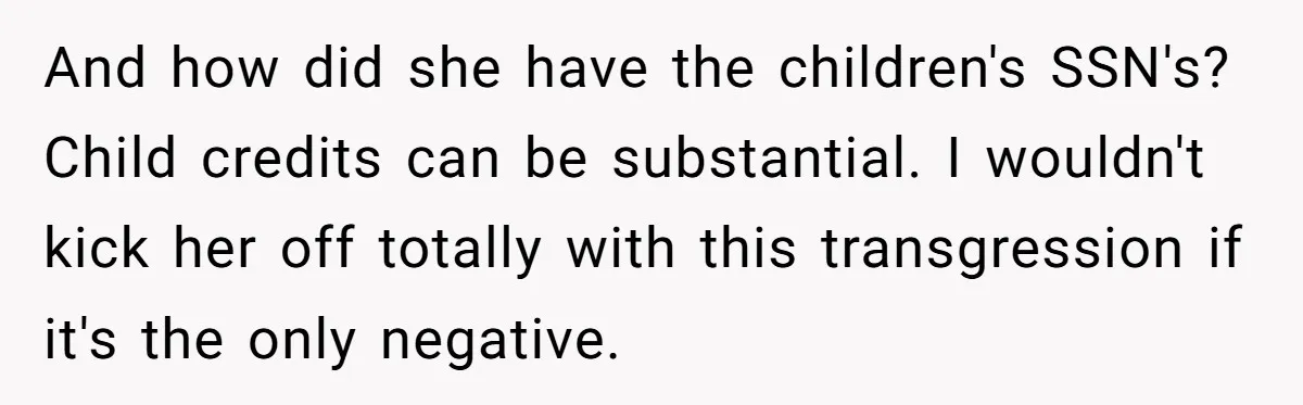 And how did she have the children's SSN's? Child credits can be substantial. I wouldn't kick her off totally with this transgression if it's the only negative.