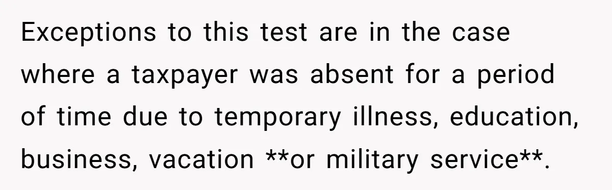 Exceptions to this test are in the case where a taxpayer was absent for a period of time due to temporary illness, education, business, vacation **or military service**.