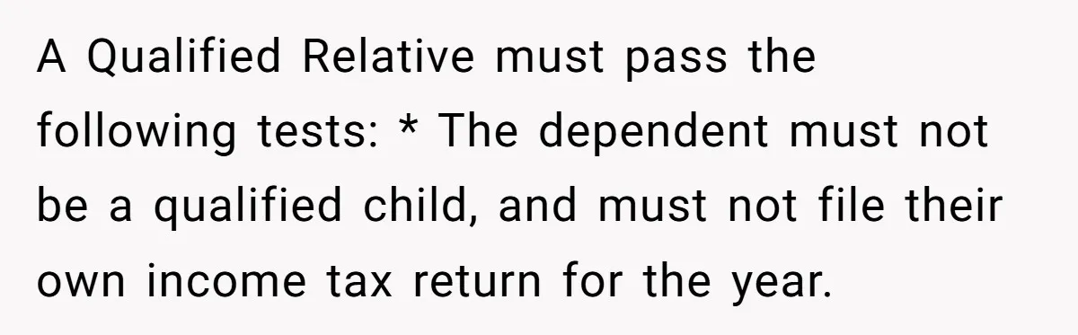 A Qualified Relative must pass the following tests: * The dependent must not be a qualified child, and must not file their own income tax return for the year.