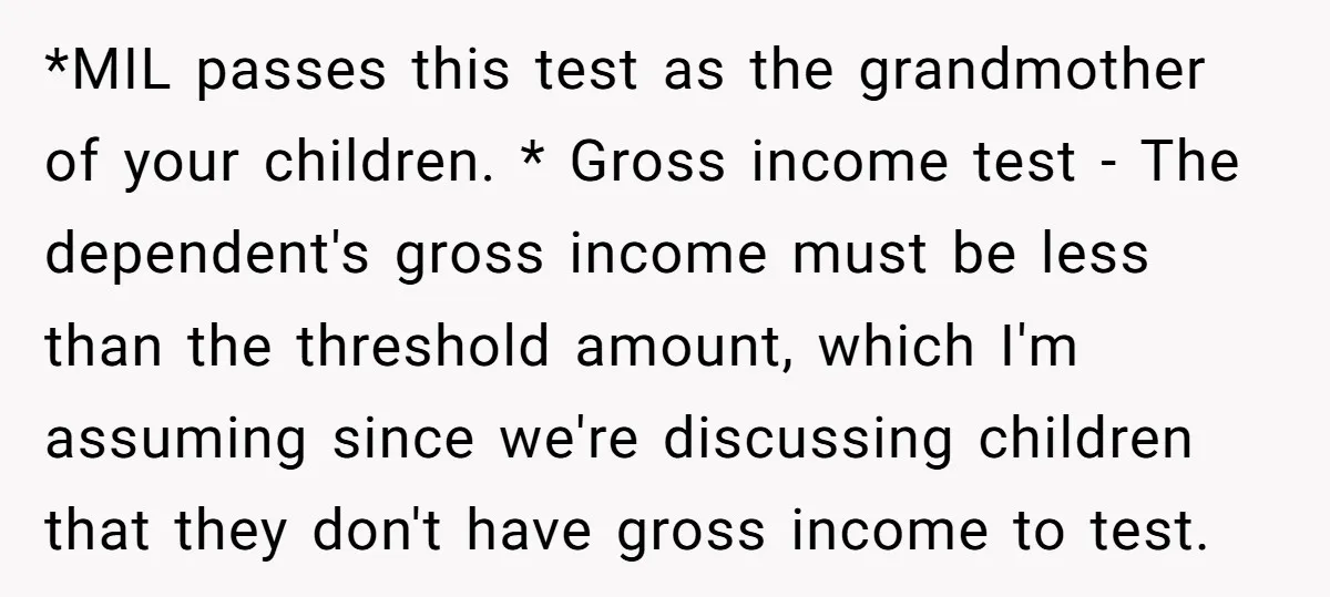 *MIL passes this test as the grandmother of your children. * Gross income test - The dependent's gross income must be less than the threshold amount, which I'm assuming since...