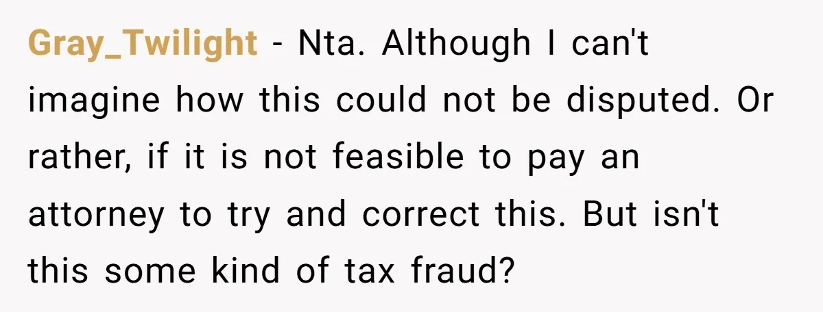 Gray_Twilight − Nta. Although I can't imagine how this could not be disputed. Or rather, if it is not feasible to pay an attorney to try and correct this. But...