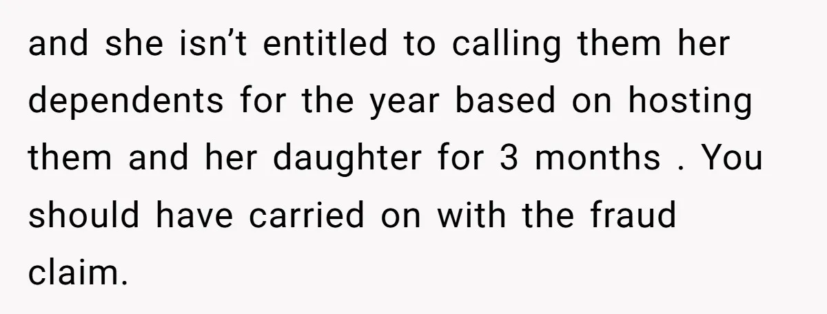 and she isn’t entitled to calling them her dependents for the year based on hosting them and her daughter for 3 months . You should have carried on with the...