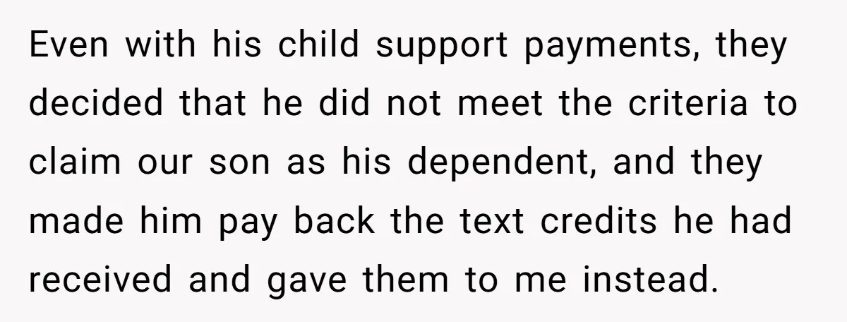 Even with his child support payments, they decided that he did not meet the criteria to claim our son as his dependent, and they made him pay back the text...