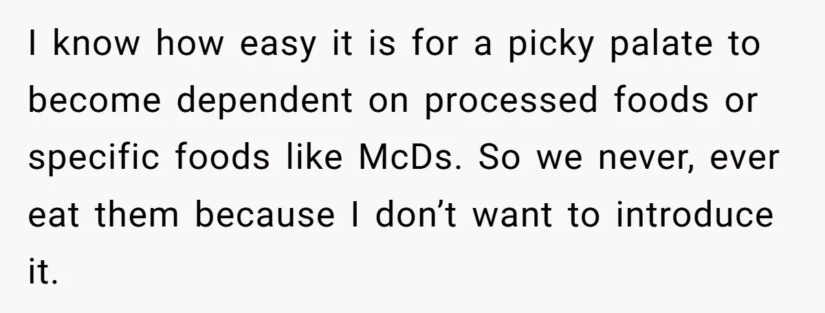I know how easy it is for a picky palate to become dependent on processed foods or specific foods like McDs. So we never, ever eat them because I don’t...