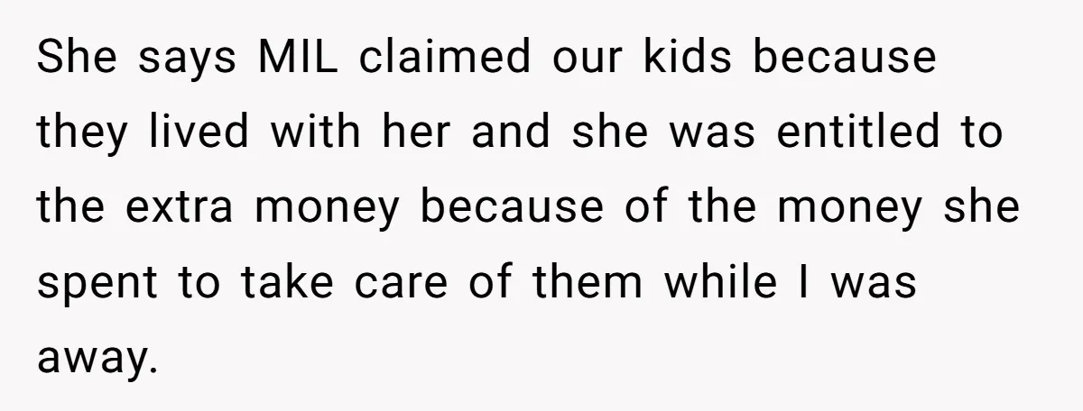 She says MIL claimed our kids because they lived with her and she was entitled to the extra money because of the money she spent to take care of them...