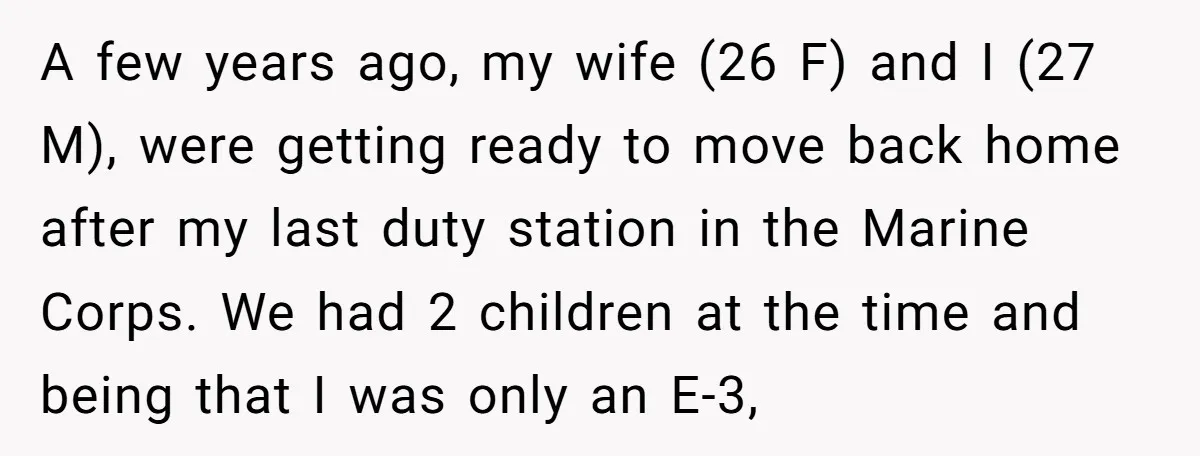 A few years ago, my wife (26 F) and I (27 M), were getting ready to move back home after my last duty station in the Marine Corps. We had...