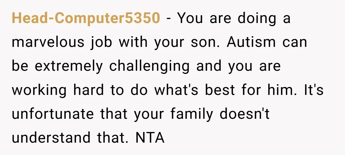 Head-Computer5350 − You are doing a marvelous job with your son. Autism can be extremely challenging and you are working hard to do what's best for him. It's unfortunate that...