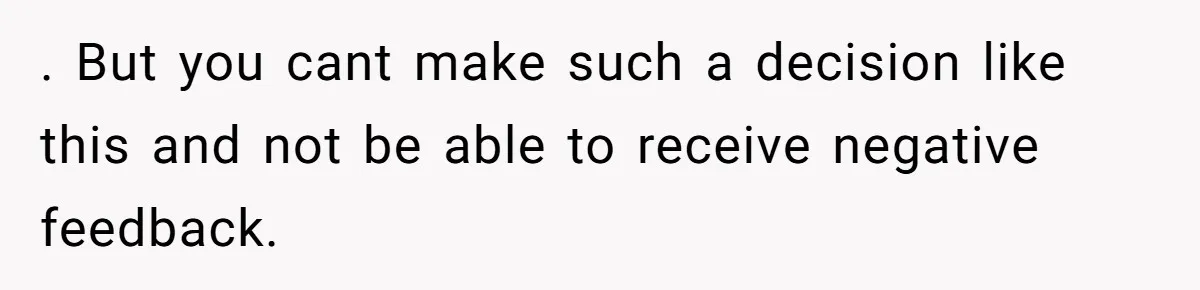 . But you cant make such a decision like this and not be able to receive negative feedback.