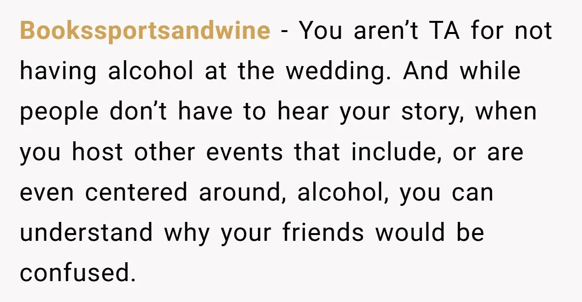 Bookssportsandwine - You aren’t TA for not having alcohol at the wedding. And while people don’t have to hear your story, when you host other events that include, or are...
