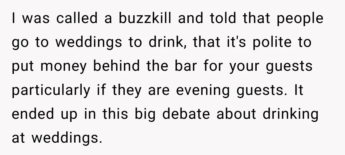 I was called a buzzkill and told that people go to weddings to drink, that it's polite to put money behind the bar for your guests particularly if they are...