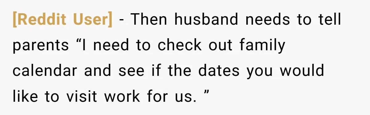 [Reddit User] − Then husband needs to tell parents “I need to check out family calendar and see if the dates you would like to visit work for us. ”