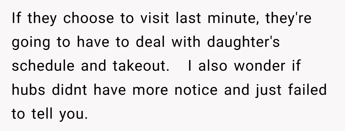 If they choose to visit last minute, they're going to have to deal with daughter's schedule and takeout. I also wonder if hubs didnt have more notice and just failed...