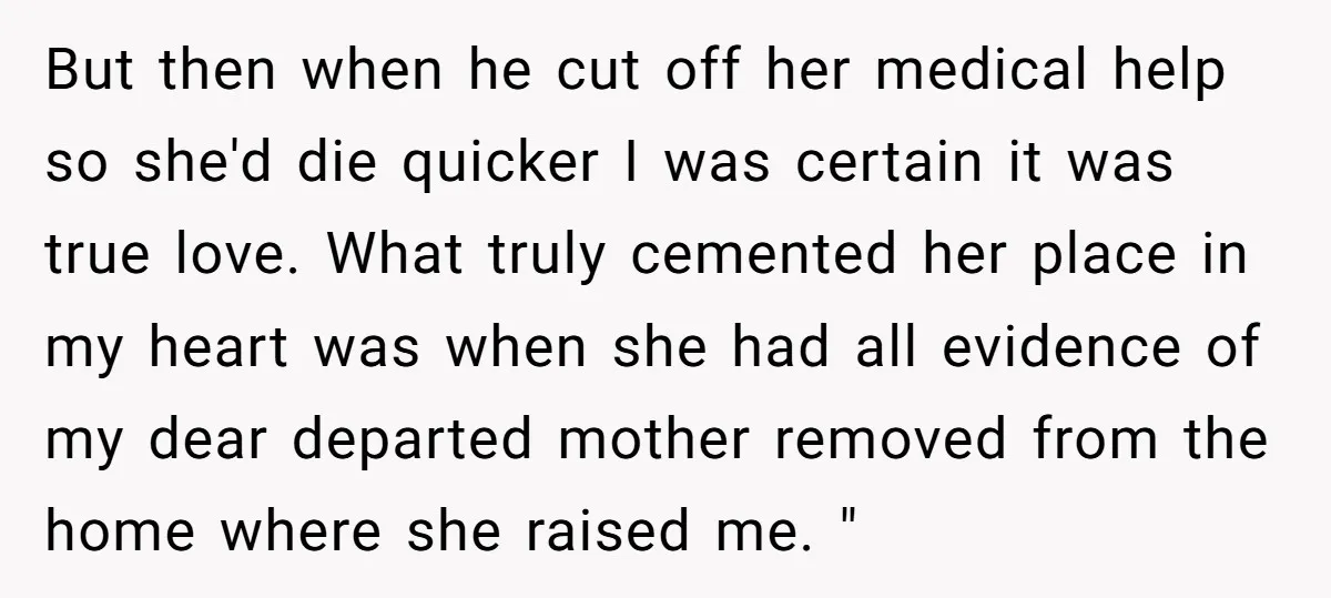 But then when he cut off her medical help so she'd die quicker I was certain it was true love. What truly cemented her place in my heart was when...