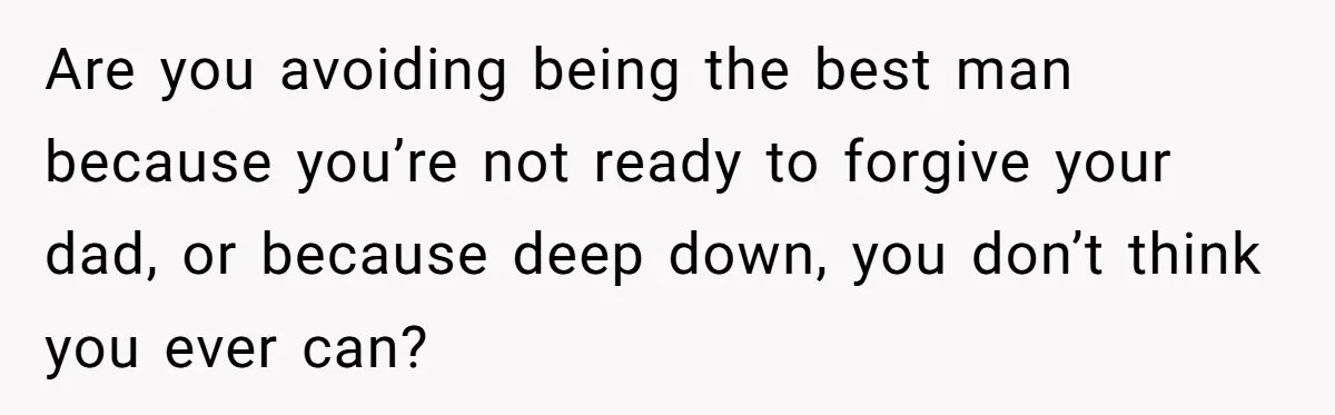 Are you avoiding being the best man because you’re not ready to forgive your dad, or because deep down, you don’t think you ever can?