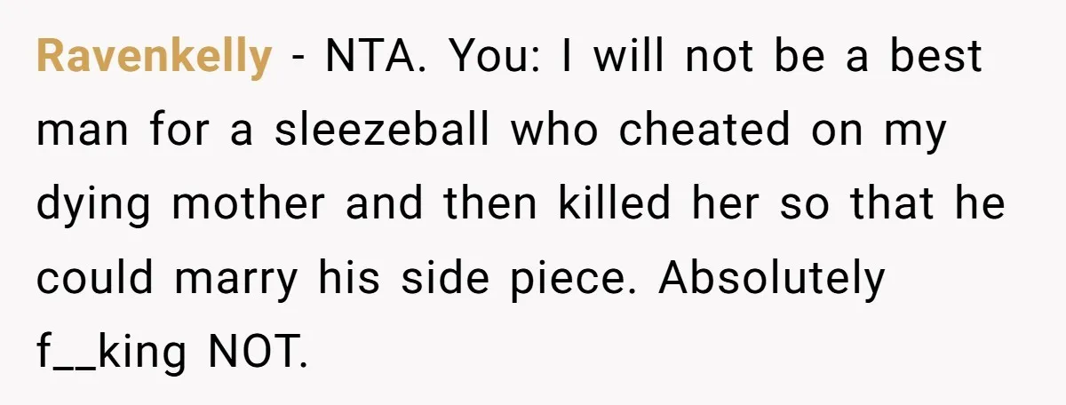Ravenkelly - NTA. You: I will not be a best man for a sleezeball who cheated on my dying mother and then killed her so that he could marry his...