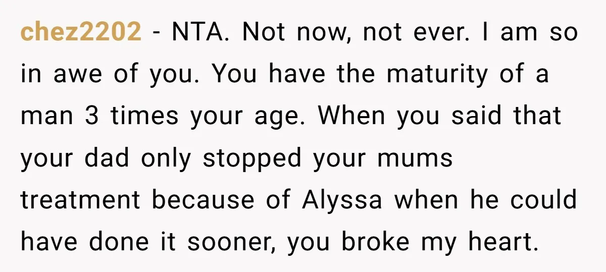 chez2202 - NTA. Not now, not ever. I am so in awe of you. You have the maturity of a man 3 times your age. When you said that your...