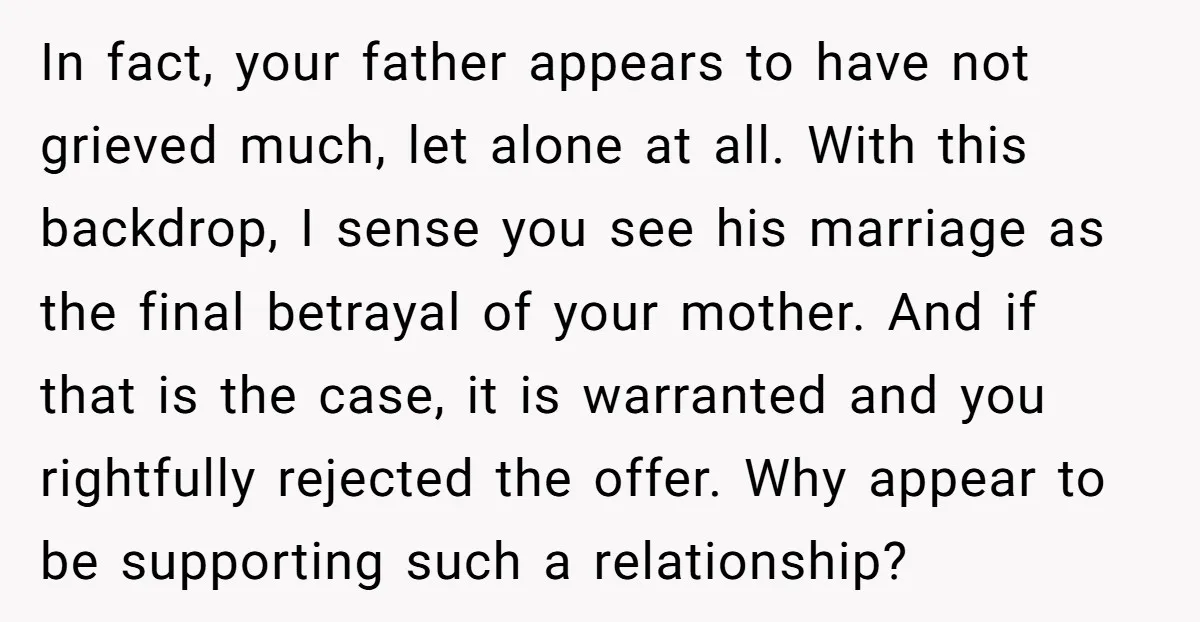 In fact, your father appears to have not grieved much, let alone at all. With this backdrop, I sense you see his marriage as the final betrayal of your mother....