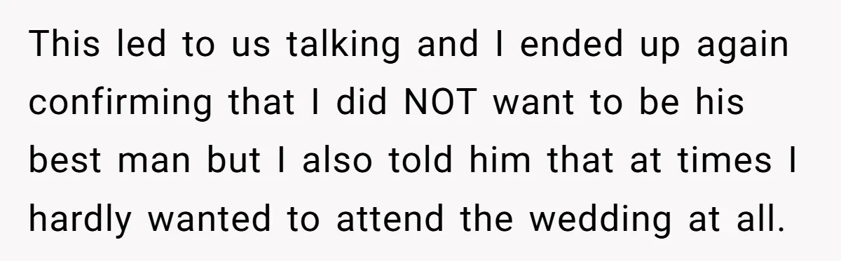 This led to us talking and I ended up again confirming that I did NOT want to be his best man but I also told him that at times I...