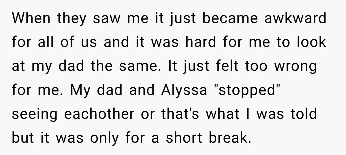 When they saw me it just became awkward for all of us and it was hard for me to look at my dad the same. It just felt too wrong...
