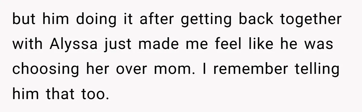 but him doing it after getting back together with Alyssa just made me feel like he was choosing her over mom. I remember telling him that too.