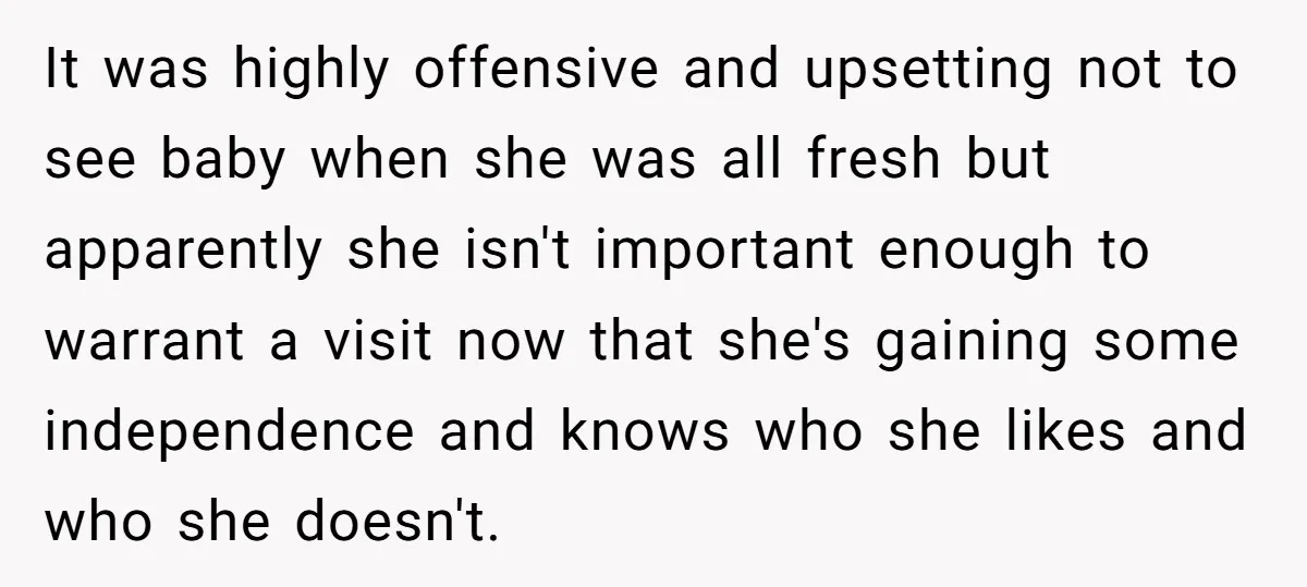 It was highly offensive and upsetting not to see baby when she was all fresh but apparently she isn't important enough to warrant a visit now that she's gaining some...