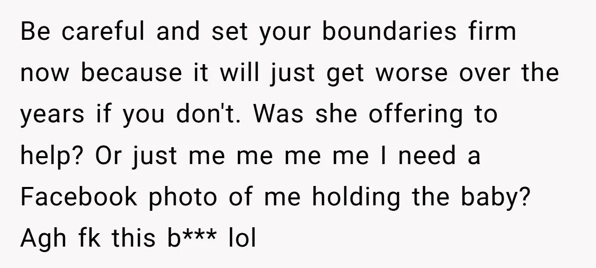 Be careful and set your boundaries firm now because it will just get worse over the years if you don't. Was she offering to help? Or just me me me...
