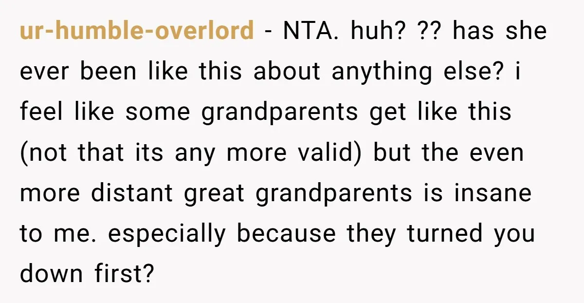 ur-humble-overlord - NTA. huh? ?? has she ever been like this about anything else? i feel like some grandparents get like this (not that its any more valid) but the...